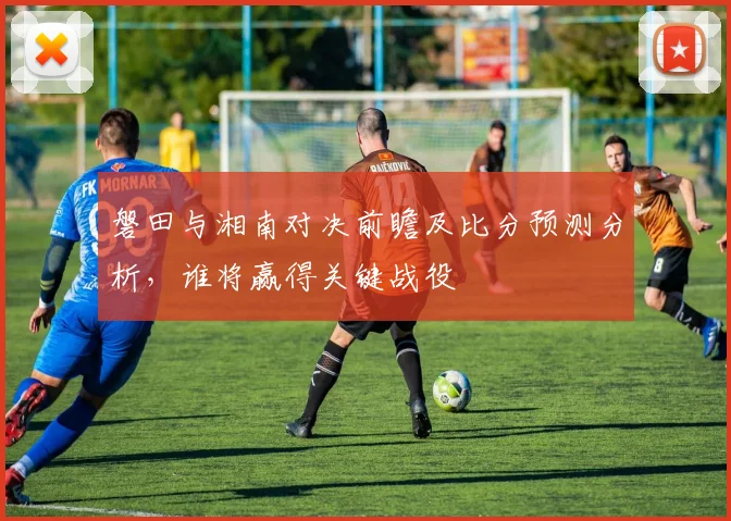 磐田与湘南对决前瞻及比分预测分析，谁将赢得关键战役