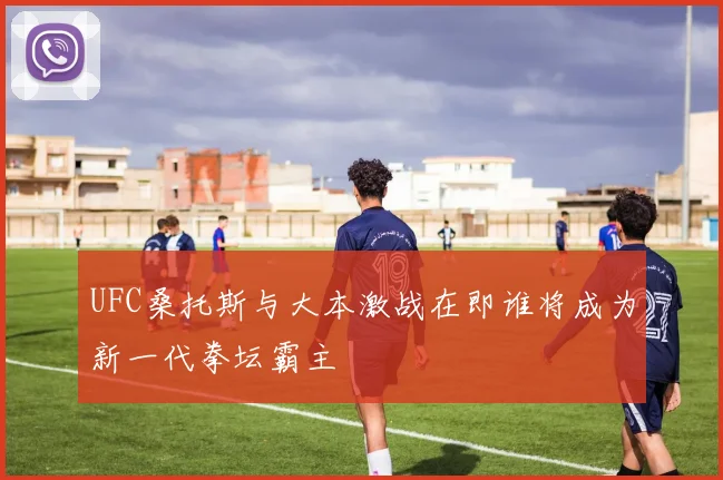 UFC桑托斯与大本激战在即谁将成为新一代拳坛霸主