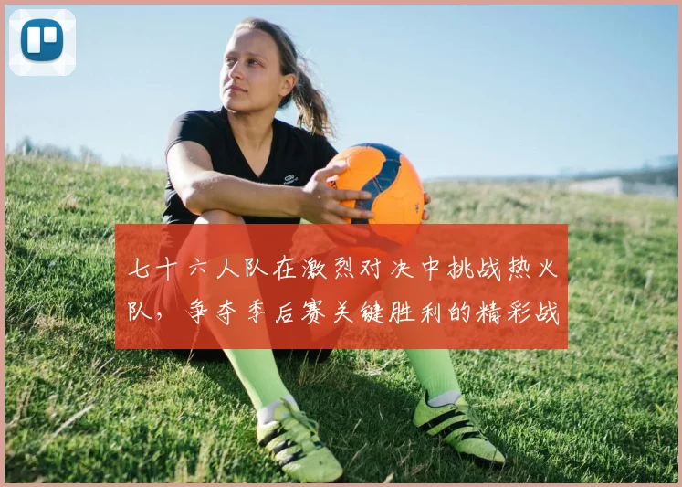 七十六人队在激烈对决中挑战热火队，争夺季后赛关键胜利的精彩战役