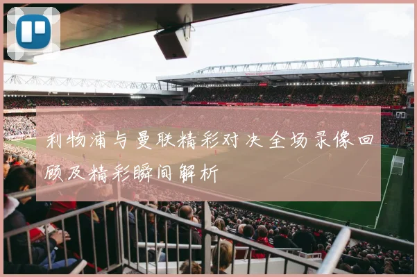 利物浦与曼联精彩对决全场录像回顾及精彩瞬间解析