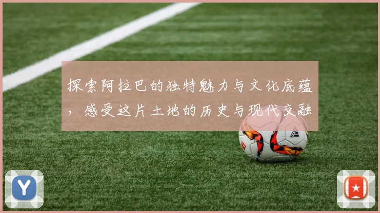 探索阿拉巴的独特魅力与文化底蕴，感受这片土地的历史与现代交融之美