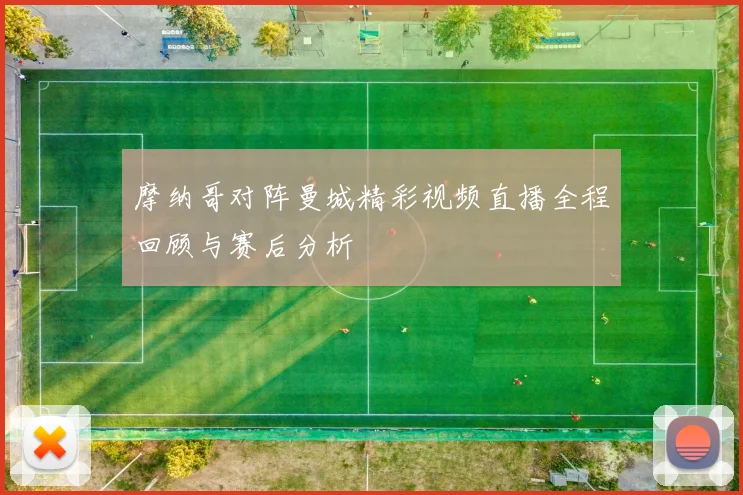 摩纳哥对阵曼城精彩视频直播全程回顾与赛后分析