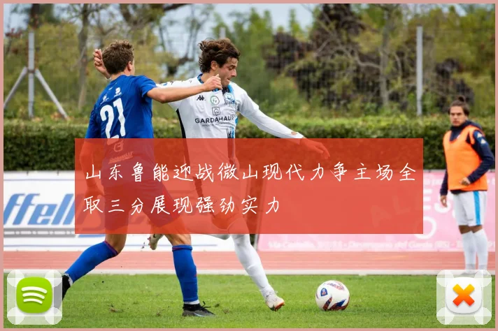 山东鲁能迎战微山现代力争主场全取三分展现强劲实力