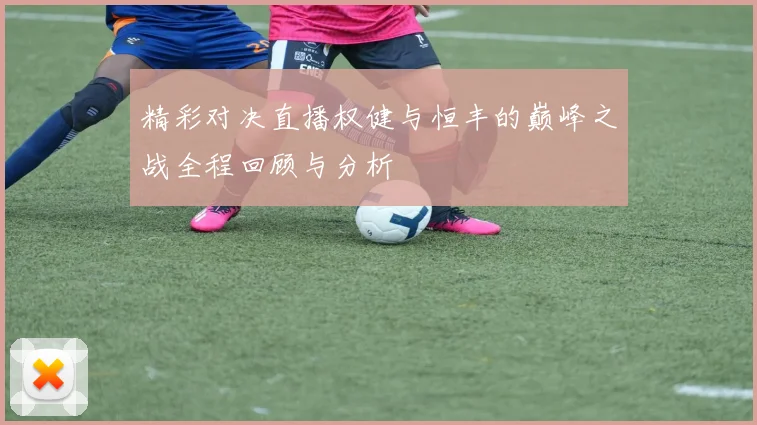 精彩对决直播权健与恒丰的巅峰之战全程回顾与分析