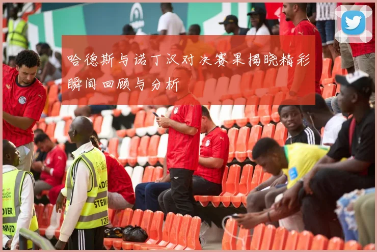 哈德斯与诺丁汉对决赛果揭晓精彩瞬间回顾与分析