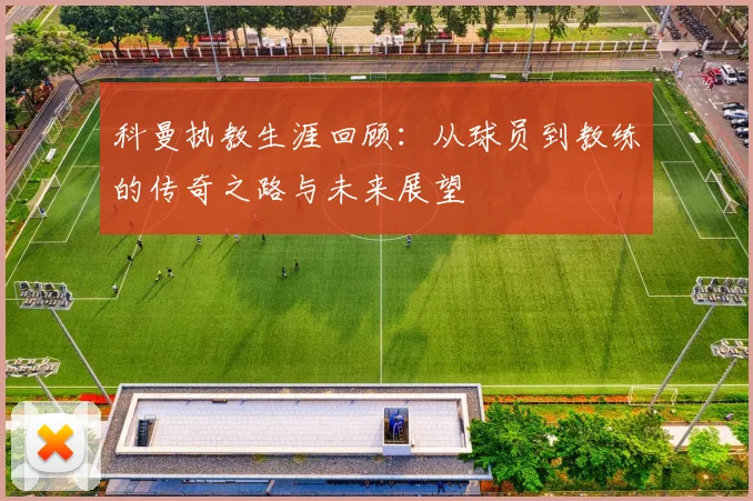 科曼执教生涯回顾：从球员到教练的传奇之路与未来展望