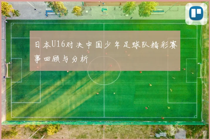 日本U16对决中国少年足球队精彩赛事回顾与分析