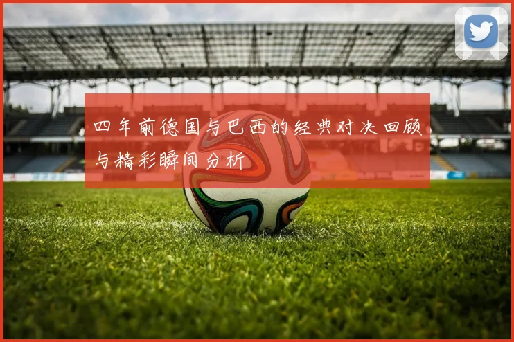 四年前德国与巴西的经典对决回顾与精彩瞬间分析