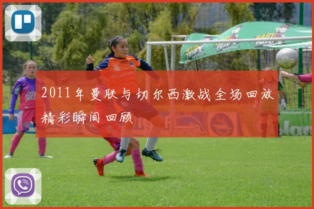 2011年曼联与切尔西激战全场回放精彩瞬间回顾