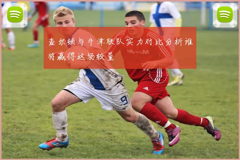 查尔顿与牛津联队实力对比分析谁将赢得这场较量