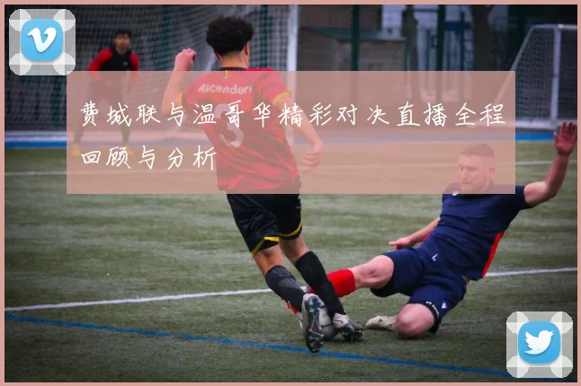 费城联与温哥华精彩对决直播全程回顾与分析