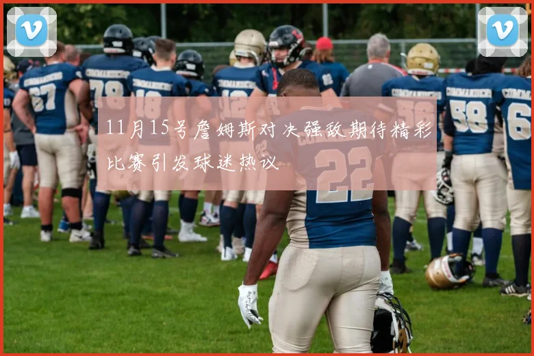 11月15号詹姆斯对决强敌期待精彩比赛引发球迷热议
