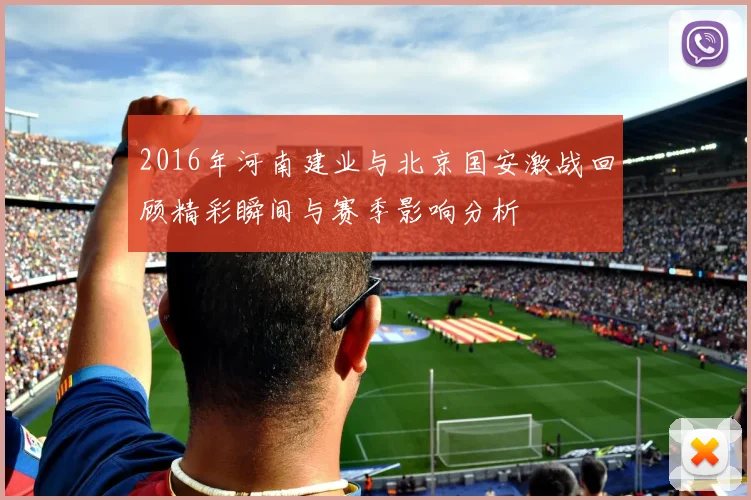 2016年河南建业与北京国安激战回顾精彩瞬间与赛季影响分析