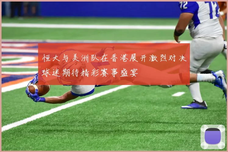 恒大与美洲队在香港展开激烈对决球迷期待精彩赛事盛宴
