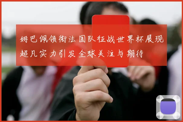 姆巴佩领衔法国队征战世界杯展现超凡实力引发全球关注与期待
