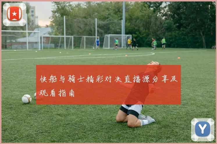 快船与骑士精彩对决直播源分享及观看指南